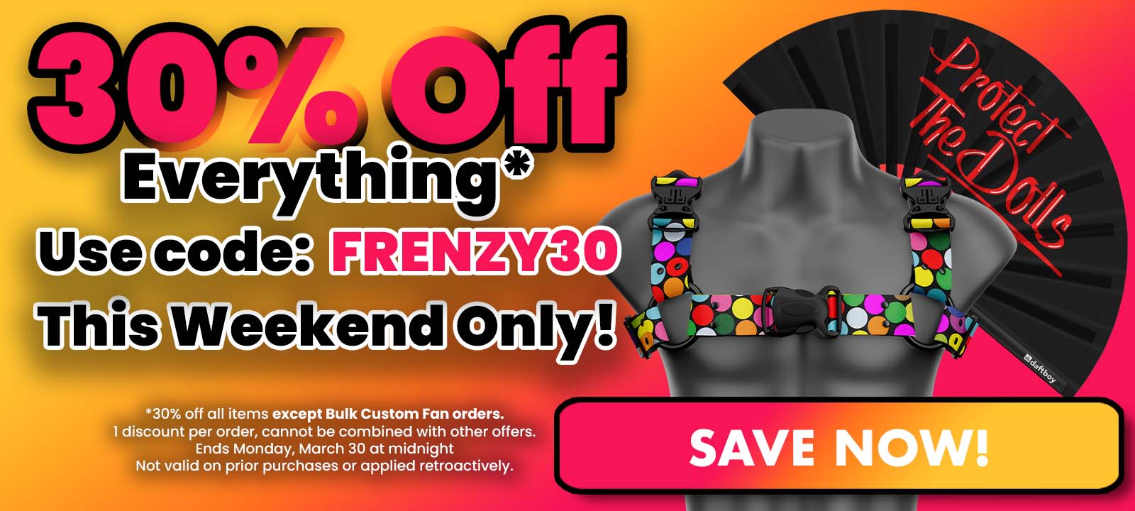 30% off all items except bulk custom fan orders. One discount per order. Cannot be combined. Ends Monday, March 30 at midnight. Not valid on prior purchases or applied retroactively.