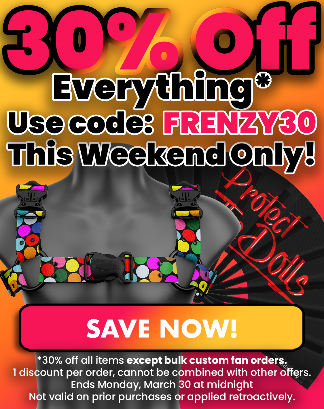 30% off all items except bulk custom fan orders. One discount per order. Cannot be combined. Ends Monday, March 30 at midnight. Not valid on prior purchases or applied retroactively.